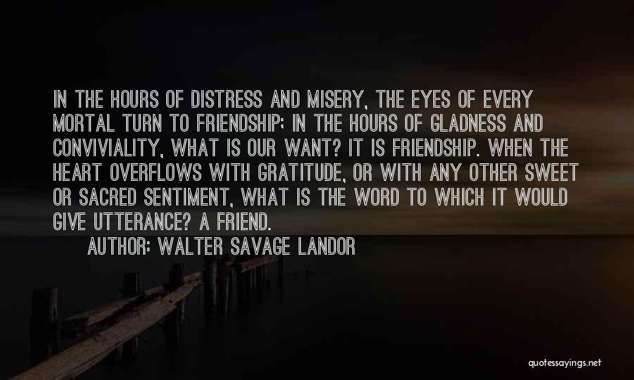 Walter Savage Landor Quotes: In The Hours Of Distress And Misery, The Eyes Of Every Mortal Turn To Friendship; In The Hours Of Gladness