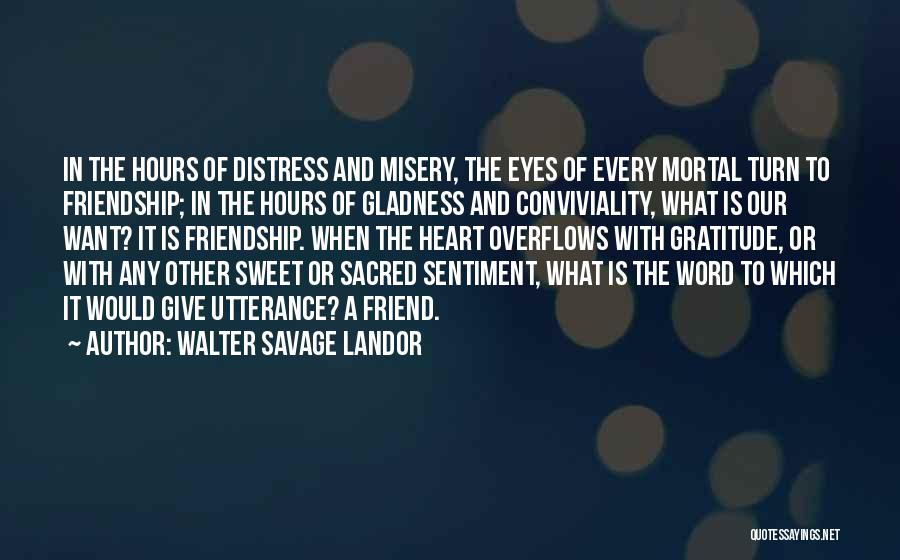 Walter Savage Landor Quotes: In The Hours Of Distress And Misery, The Eyes Of Every Mortal Turn To Friendship; In The Hours Of Gladness