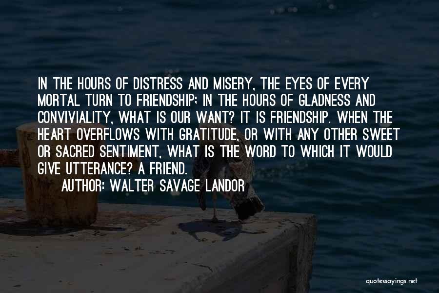 Walter Savage Landor Quotes: In The Hours Of Distress And Misery, The Eyes Of Every Mortal Turn To Friendship; In The Hours Of Gladness