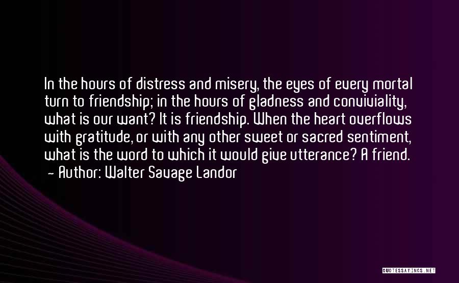 Walter Savage Landor Quotes: In The Hours Of Distress And Misery, The Eyes Of Every Mortal Turn To Friendship; In The Hours Of Gladness