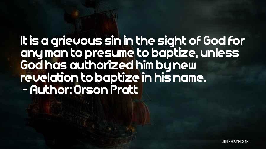 Orson Pratt Quotes: It Is A Grievous Sin In The Sight Of God For Any Man To Presume To Baptize, Unless God Has