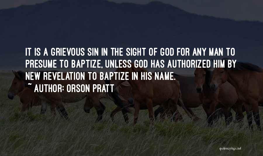 Orson Pratt Quotes: It Is A Grievous Sin In The Sight Of God For Any Man To Presume To Baptize, Unless God Has