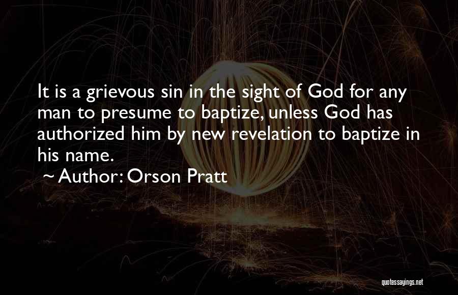 Orson Pratt Quotes: It Is A Grievous Sin In The Sight Of God For Any Man To Presume To Baptize, Unless God Has