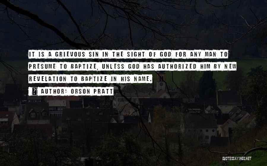 Orson Pratt Quotes: It Is A Grievous Sin In The Sight Of God For Any Man To Presume To Baptize, Unless God Has