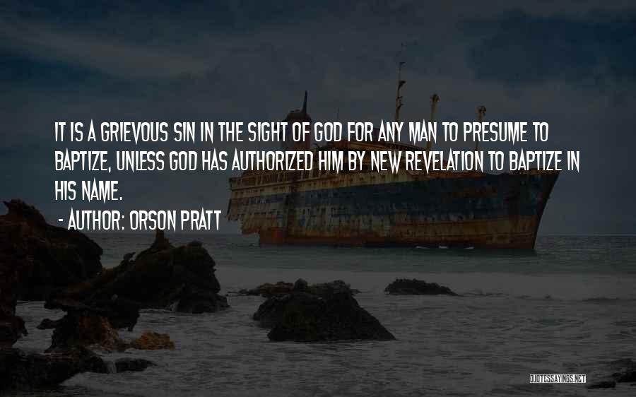 Orson Pratt Quotes: It Is A Grievous Sin In The Sight Of God For Any Man To Presume To Baptize, Unless God Has