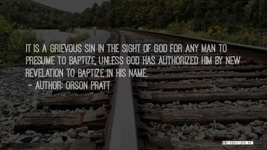 Orson Pratt Quotes: It Is A Grievous Sin In The Sight Of God For Any Man To Presume To Baptize, Unless God Has