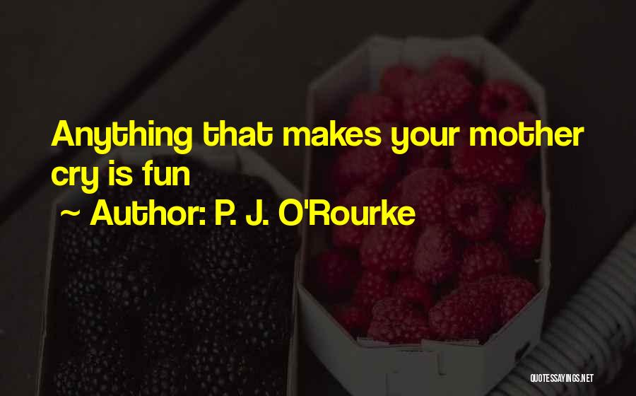 P. J. O'Rourke Quotes: Anything That Makes Your Mother Cry Is Fun