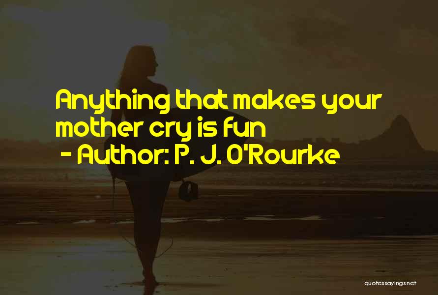 P. J. O'Rourke Quotes: Anything That Makes Your Mother Cry Is Fun