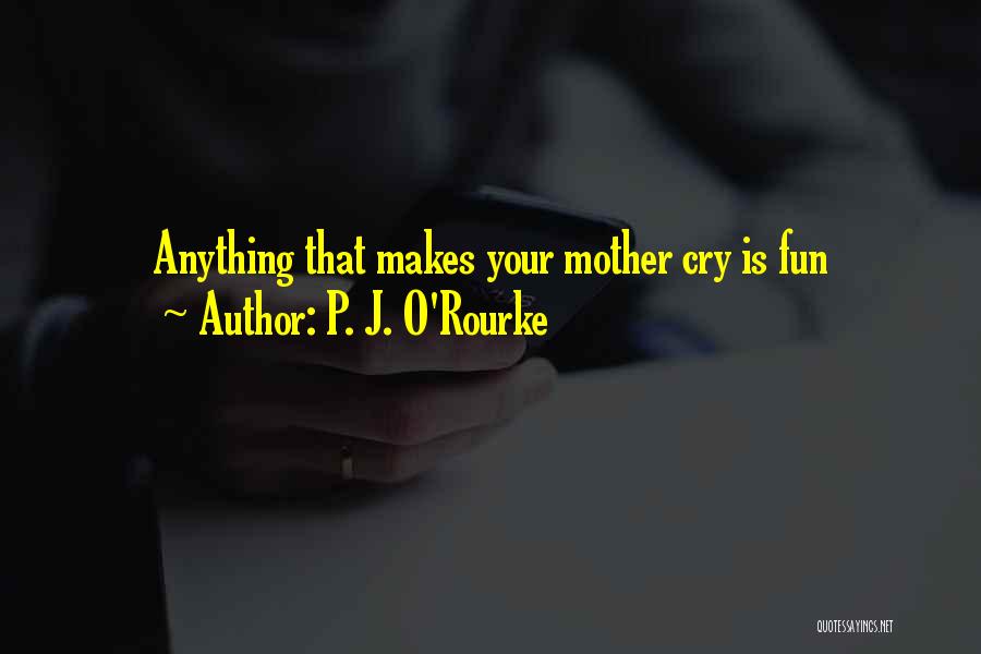P. J. O'Rourke Quotes: Anything That Makes Your Mother Cry Is Fun