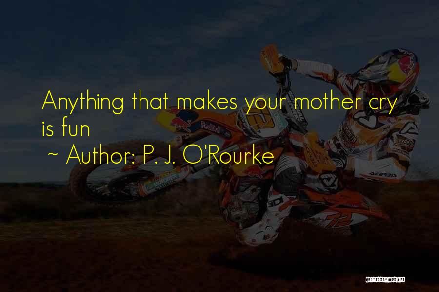 P. J. O'Rourke Quotes: Anything That Makes Your Mother Cry Is Fun