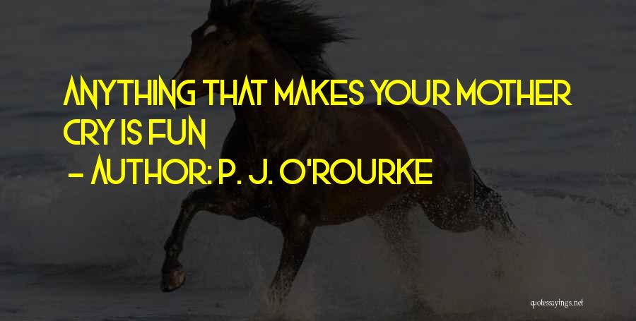 P. J. O'Rourke Quotes: Anything That Makes Your Mother Cry Is Fun
