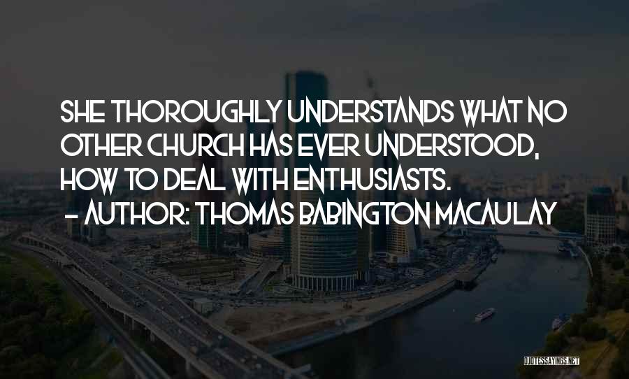 Thomas Babington Macaulay Quotes: She Thoroughly Understands What No Other Church Has Ever Understood, How To Deal With Enthusiasts.