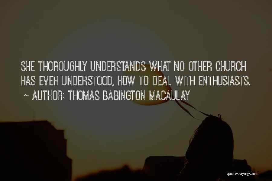 Thomas Babington Macaulay Quotes: She Thoroughly Understands What No Other Church Has Ever Understood, How To Deal With Enthusiasts.