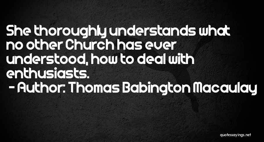 Thomas Babington Macaulay Quotes: She Thoroughly Understands What No Other Church Has Ever Understood, How To Deal With Enthusiasts.