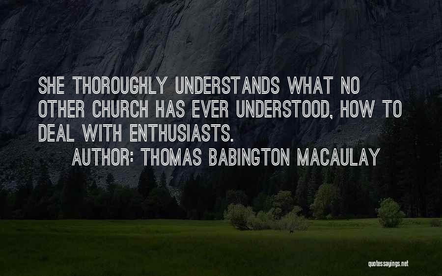 Thomas Babington Macaulay Quotes: She Thoroughly Understands What No Other Church Has Ever Understood, How To Deal With Enthusiasts.