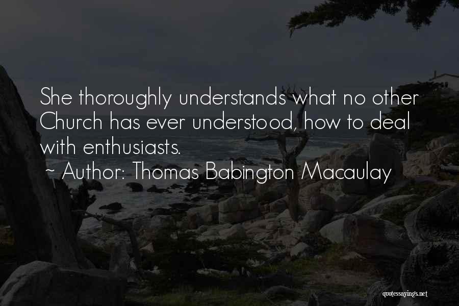 Thomas Babington Macaulay Quotes: She Thoroughly Understands What No Other Church Has Ever Understood, How To Deal With Enthusiasts.