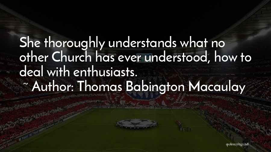 Thomas Babington Macaulay Quotes: She Thoroughly Understands What No Other Church Has Ever Understood, How To Deal With Enthusiasts.