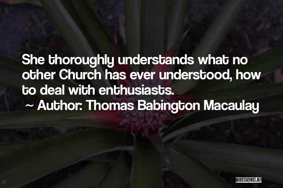 Thomas Babington Macaulay Quotes: She Thoroughly Understands What No Other Church Has Ever Understood, How To Deal With Enthusiasts.