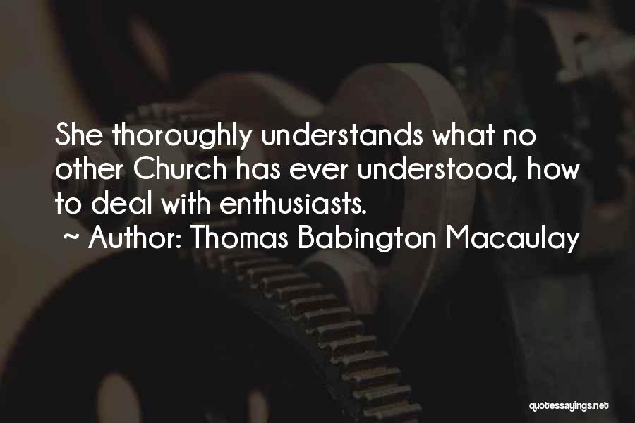 Thomas Babington Macaulay Quotes: She Thoroughly Understands What No Other Church Has Ever Understood, How To Deal With Enthusiasts.