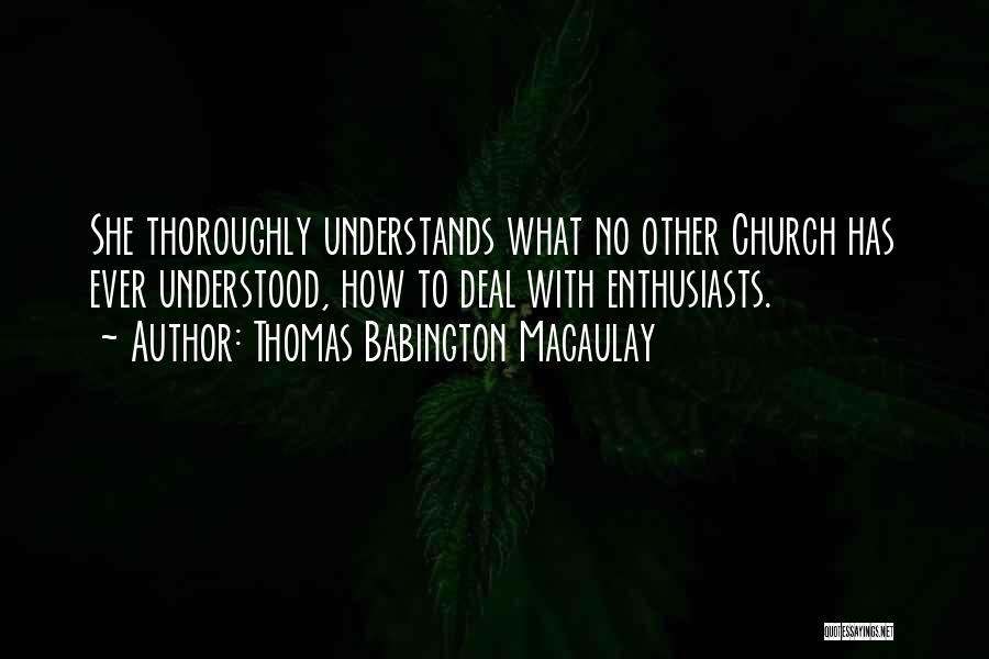 Thomas Babington Macaulay Quotes: She Thoroughly Understands What No Other Church Has Ever Understood, How To Deal With Enthusiasts.