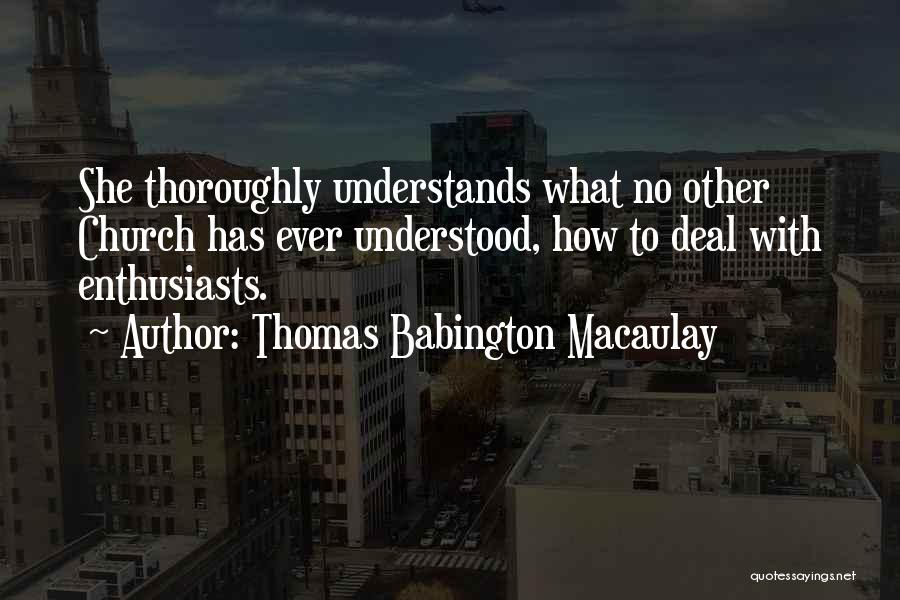 Thomas Babington Macaulay Quotes: She Thoroughly Understands What No Other Church Has Ever Understood, How To Deal With Enthusiasts.