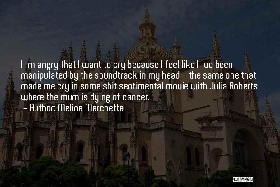 Melina Marchetta Quotes: I'm Angry That I Want To Cry Because I Feel Like I've Been Manipulated By The Soundtrack In My Head