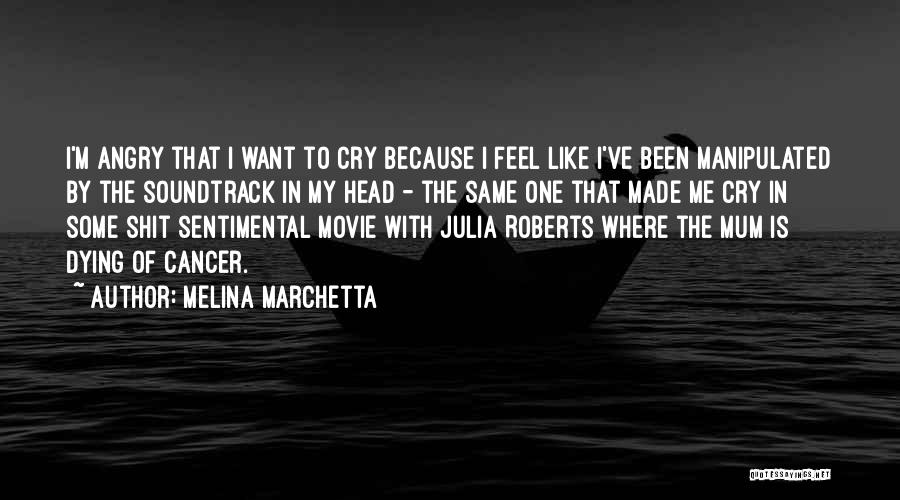Melina Marchetta Quotes: I'm Angry That I Want To Cry Because I Feel Like I've Been Manipulated By The Soundtrack In My Head