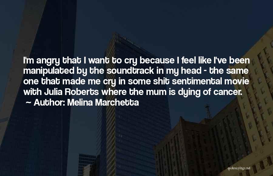 Melina Marchetta Quotes: I'm Angry That I Want To Cry Because I Feel Like I've Been Manipulated By The Soundtrack In My Head