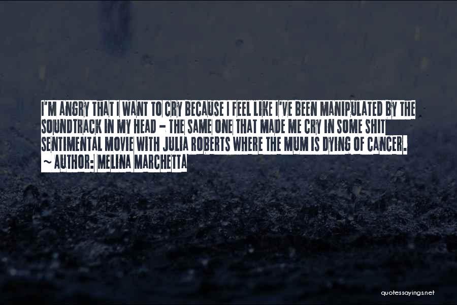 Melina Marchetta Quotes: I'm Angry That I Want To Cry Because I Feel Like I've Been Manipulated By The Soundtrack In My Head