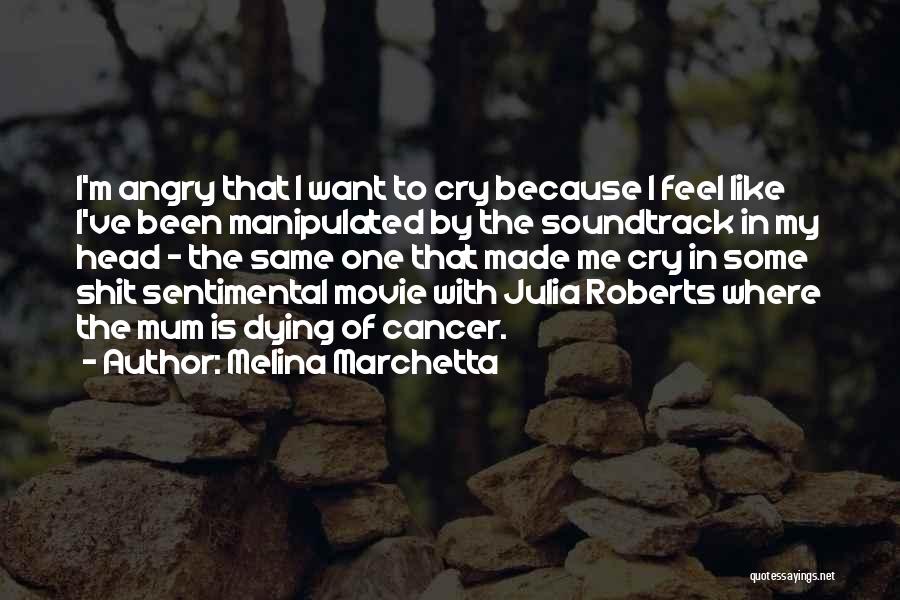Melina Marchetta Quotes: I'm Angry That I Want To Cry Because I Feel Like I've Been Manipulated By The Soundtrack In My Head