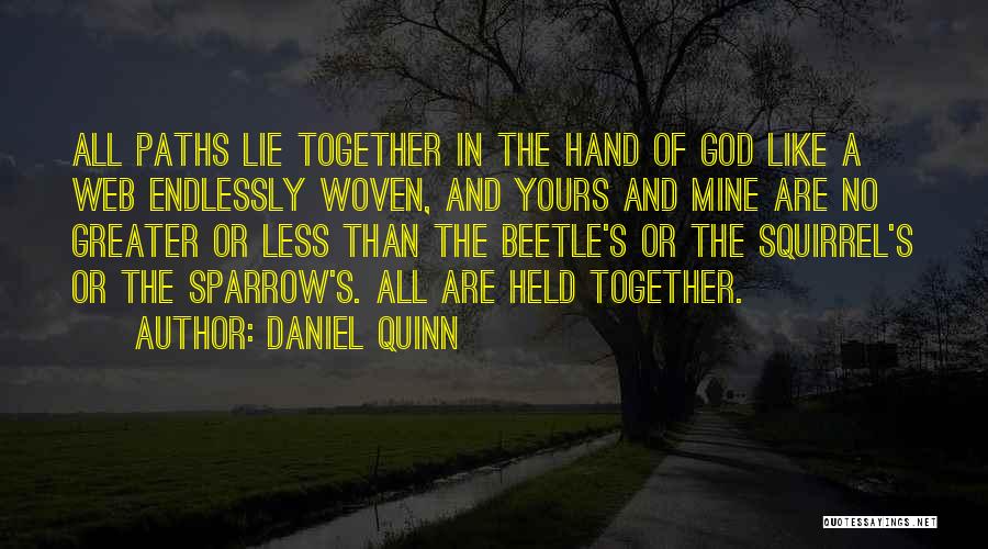 Daniel Quinn Quotes: All Paths Lie Together In The Hand Of God Like A Web Endlessly Woven, And Yours And Mine Are No
