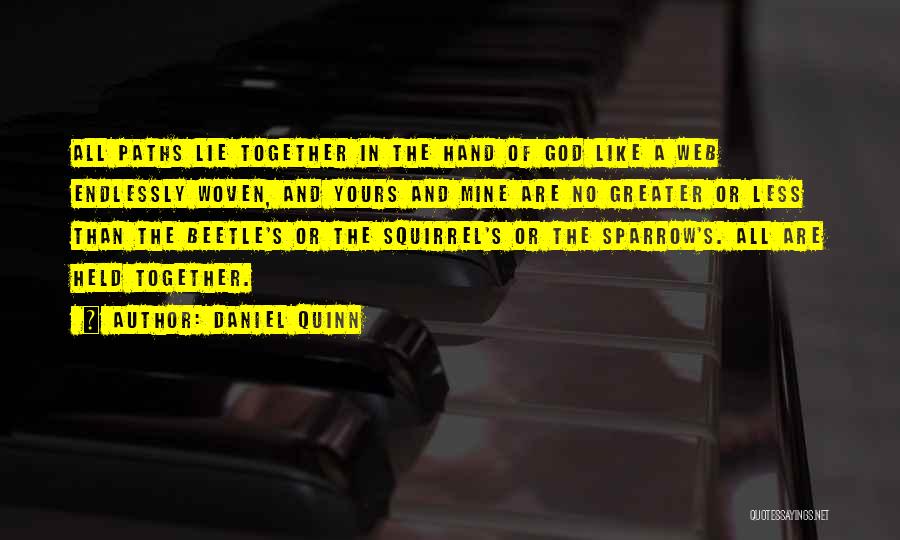 Daniel Quinn Quotes: All Paths Lie Together In The Hand Of God Like A Web Endlessly Woven, And Yours And Mine Are No