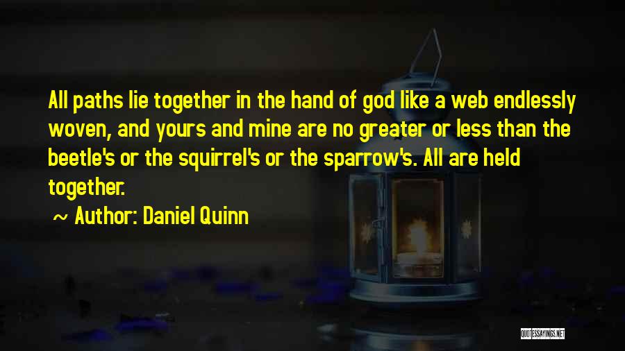 Daniel Quinn Quotes: All Paths Lie Together In The Hand Of God Like A Web Endlessly Woven, And Yours And Mine Are No