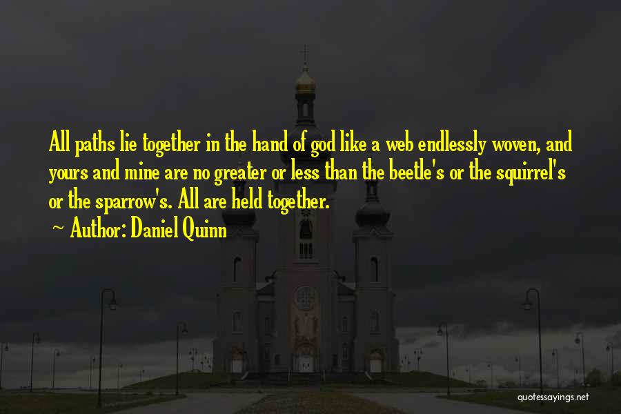 Daniel Quinn Quotes: All Paths Lie Together In The Hand Of God Like A Web Endlessly Woven, And Yours And Mine Are No
