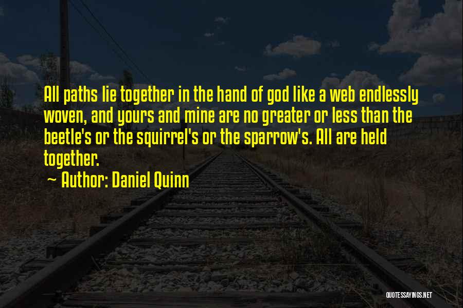 Daniel Quinn Quotes: All Paths Lie Together In The Hand Of God Like A Web Endlessly Woven, And Yours And Mine Are No