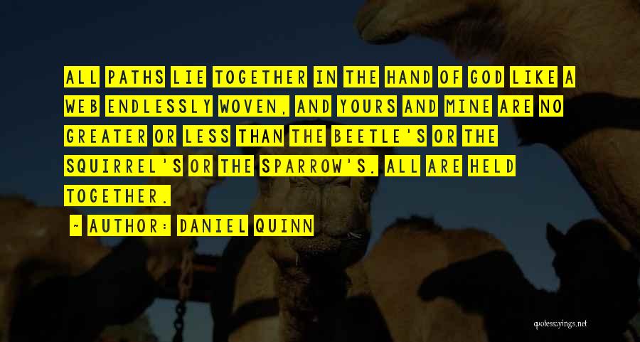 Daniel Quinn Quotes: All Paths Lie Together In The Hand Of God Like A Web Endlessly Woven, And Yours And Mine Are No