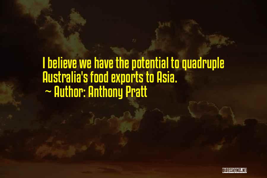 Anthony Pratt Quotes: I Believe We Have The Potential To Quadruple Australia's Food Exports To Asia.