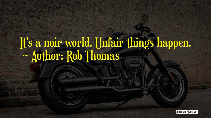 Rob Thomas Quotes: It's A Noir World. Unfair Things Happen.