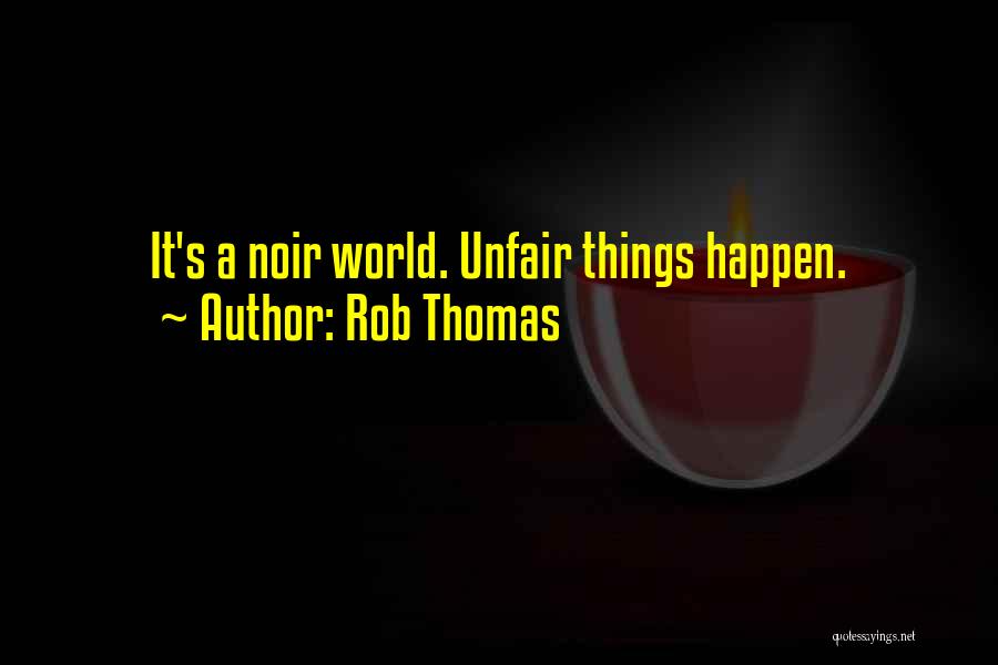 Rob Thomas Quotes: It's A Noir World. Unfair Things Happen.