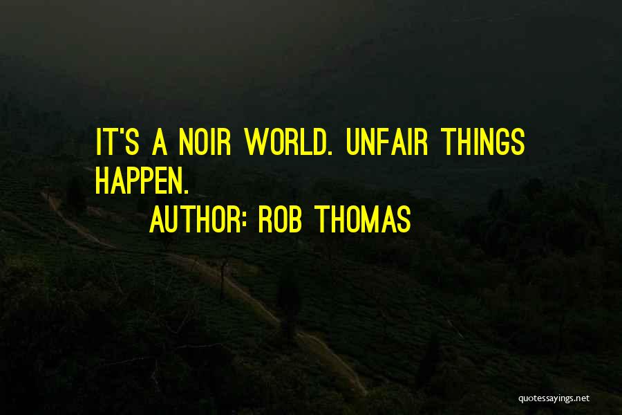 Rob Thomas Quotes: It's A Noir World. Unfair Things Happen.
