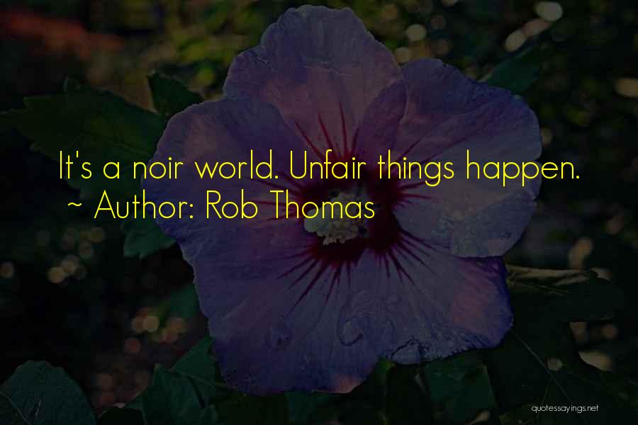 Rob Thomas Quotes: It's A Noir World. Unfair Things Happen.