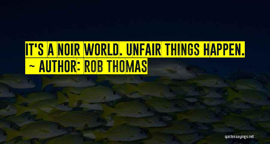 Rob Thomas Quotes: It's A Noir World. Unfair Things Happen.