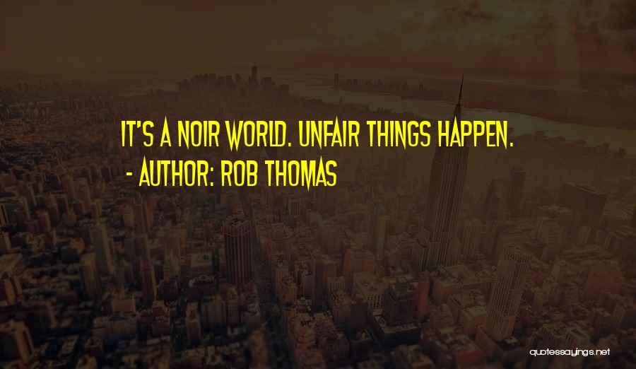 Rob Thomas Quotes: It's A Noir World. Unfair Things Happen.