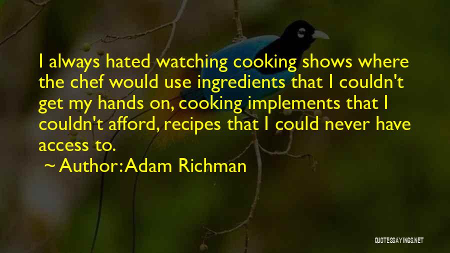 Adam Richman Quotes: I Always Hated Watching Cooking Shows Where The Chef Would Use Ingredients That I Couldn't Get My Hands On, Cooking