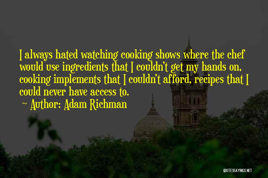 Adam Richman Quotes: I Always Hated Watching Cooking Shows Where The Chef Would Use Ingredients That I Couldn't Get My Hands On, Cooking