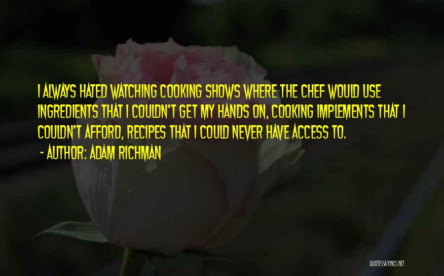 Adam Richman Quotes: I Always Hated Watching Cooking Shows Where The Chef Would Use Ingredients That I Couldn't Get My Hands On, Cooking