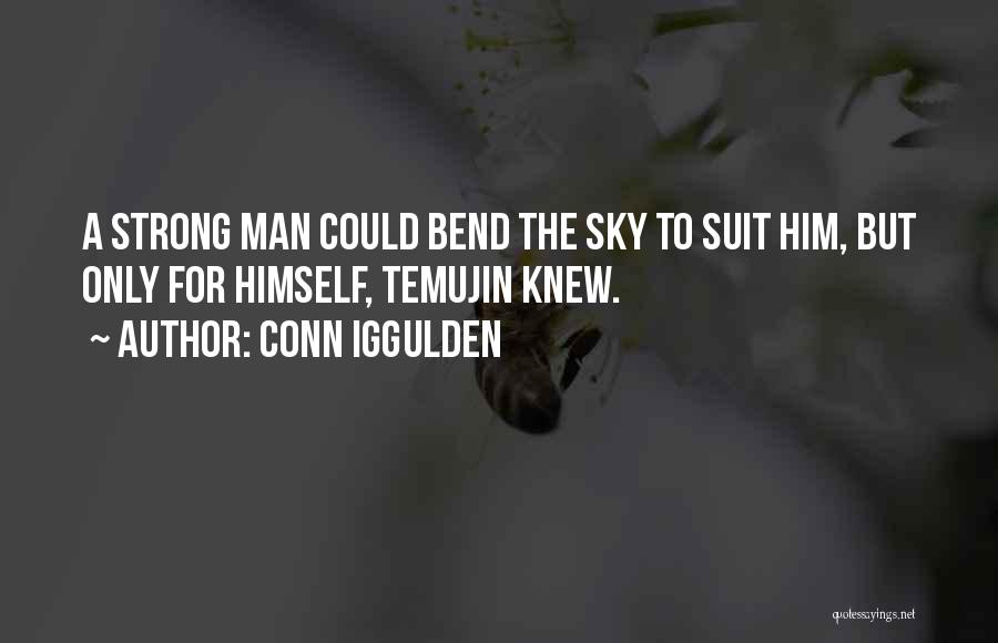 Conn Iggulden Quotes: A Strong Man Could Bend The Sky To Suit Him, But Only For Himself, Temujin Knew.