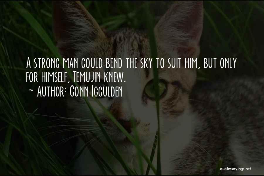 Conn Iggulden Quotes: A Strong Man Could Bend The Sky To Suit Him, But Only For Himself, Temujin Knew.