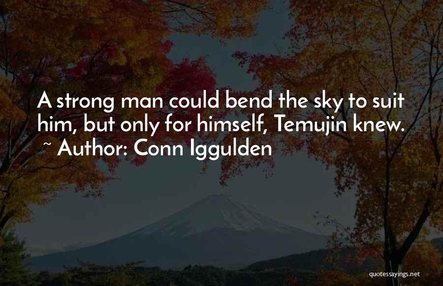 Conn Iggulden Quotes: A Strong Man Could Bend The Sky To Suit Him, But Only For Himself, Temujin Knew.