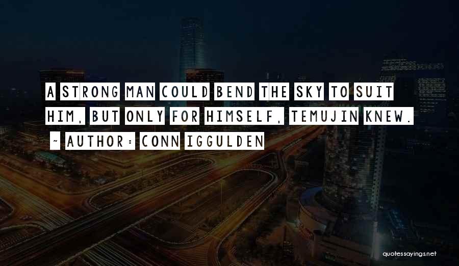 Conn Iggulden Quotes: A Strong Man Could Bend The Sky To Suit Him, But Only For Himself, Temujin Knew.